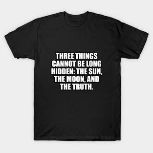 Three things cannot be long hidden. the sun, the moon, and the truth T-Shirt